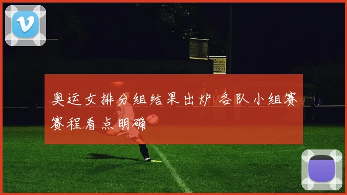 奥运女排分组结果出炉 各队小组赛赛程看点明确