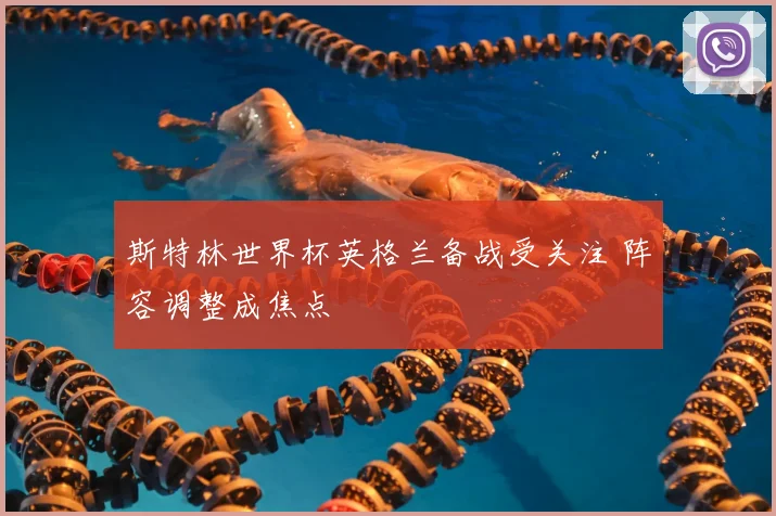 斯特林世界杯英格兰备战受关注 阵容调整成焦点