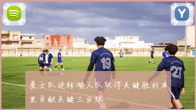 勇士队逆转湖人队取得关键胜利库里贡献关键三分球