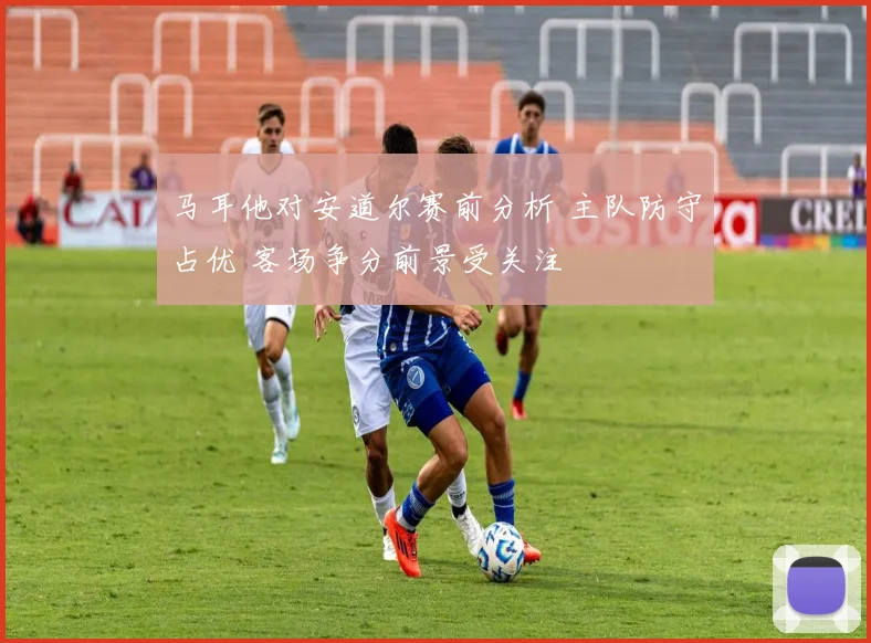 马耳他对安道尔赛前分析 主队防守占优 客场争分前景受关注