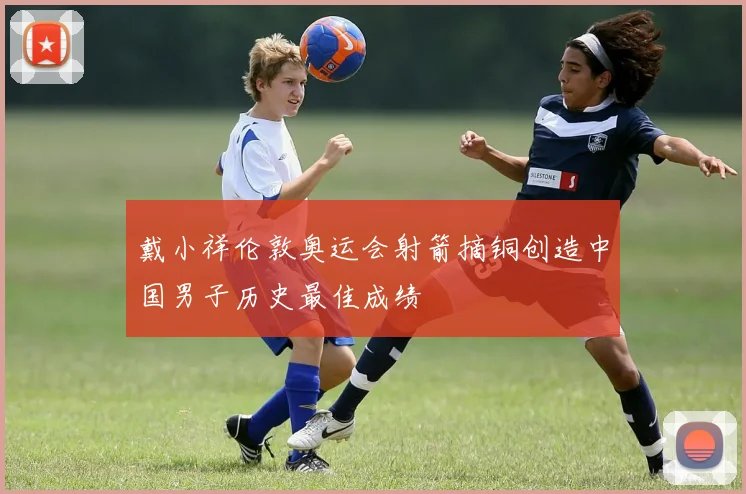 戴小祥伦敦奥运会射箭摘铜创造中国男子历史最佳成绩