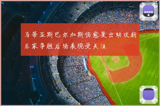 马蒂亚斯巴尔加斯伤愈复出助攻新东家争胜后场表现受关注