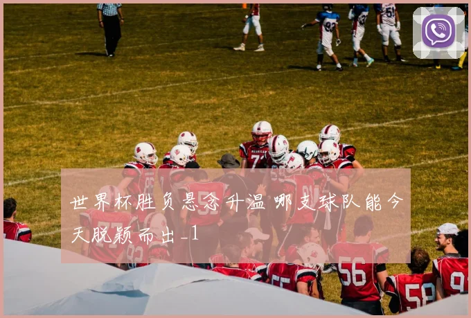 世界杯胜负悬念升温 哪支球队能今天脱颖而出_1
