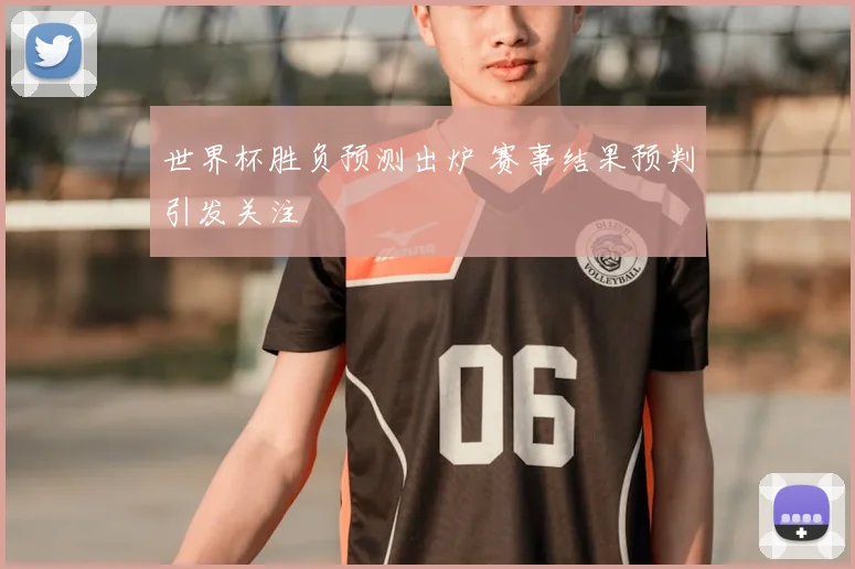 世界杯胜负预测出炉 赛事结果预判引发关注