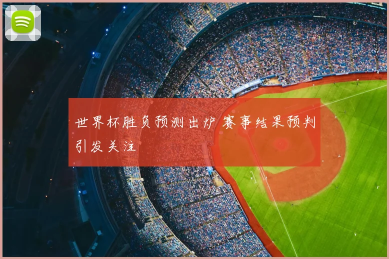 世界杯胜负预测出炉 赛事结果预判引发关注
