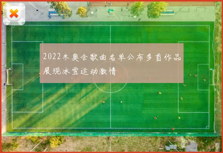2022冬奥会歌曲名单公布多首作品展现冰雪运动激情