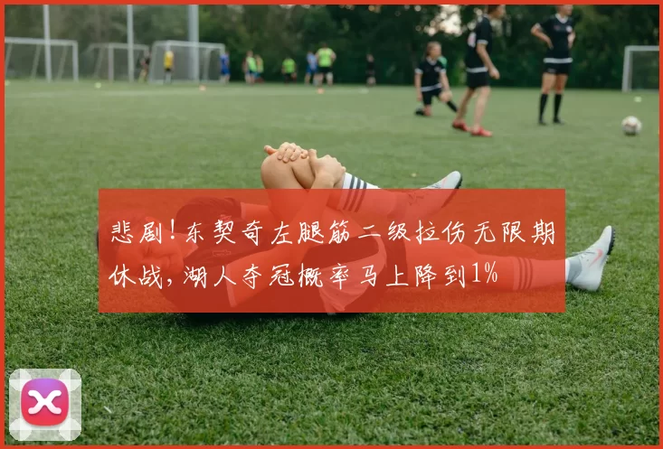 悲剧!东契奇左腿筋二级拉伤无限期休战,湖人夺冠概率马上降到1%