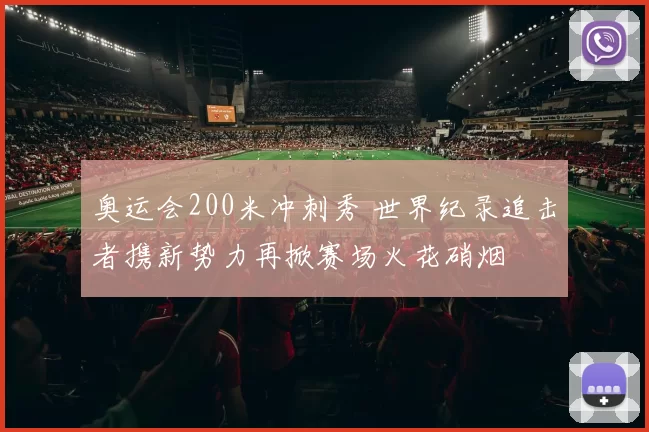 奥运会200米冲刺秀 世界纪录追击者携新势力再掀赛场火花硝烟