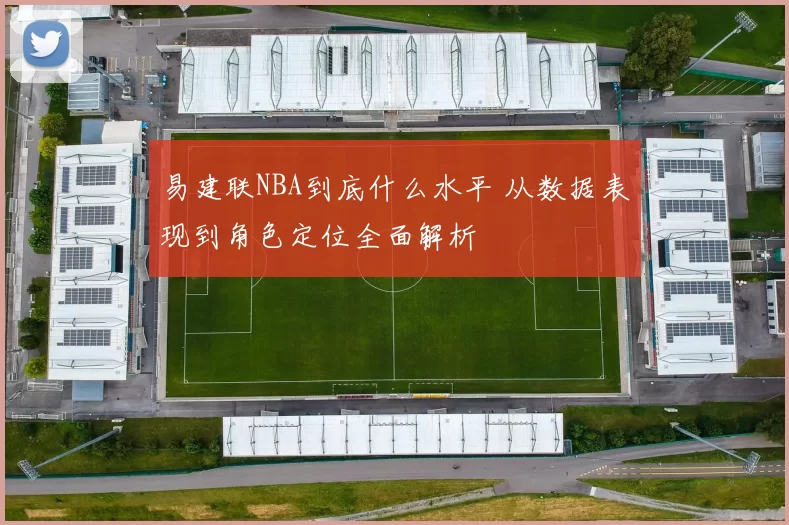 易建联NBA到底什么水平 从数据表现到角色定位全面解析