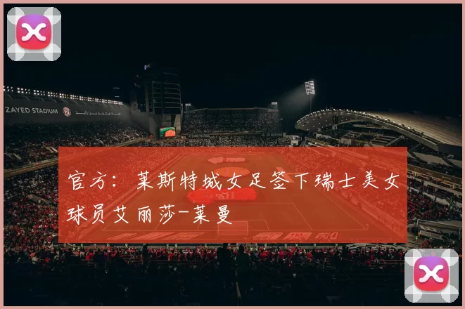 官方：莱斯特城女足签下瑞士美女球员艾丽莎-莱曼