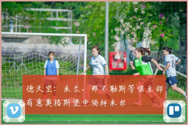 德天空：米兰、那不勒斯等俱乐部有意奥格斯堡中场柯米尔