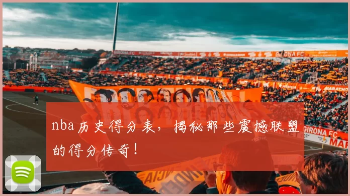 nba历史得分表，揭秘那些震撼联盟的得分传奇！