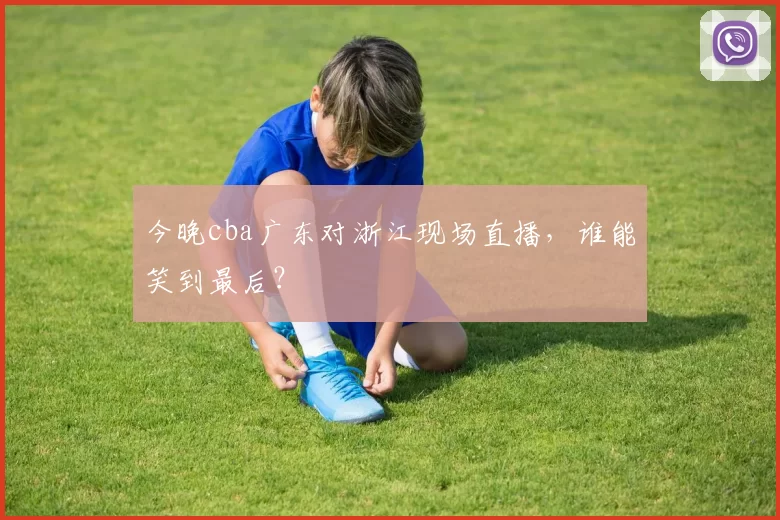 今晚cba广东对浙江现场直播，谁能笑到最后？