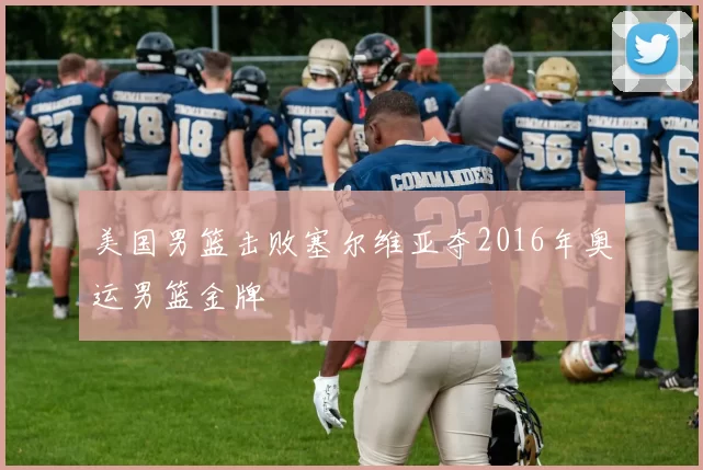 美国男篮击败塞尔维亚夺2016年奥运男篮金牌