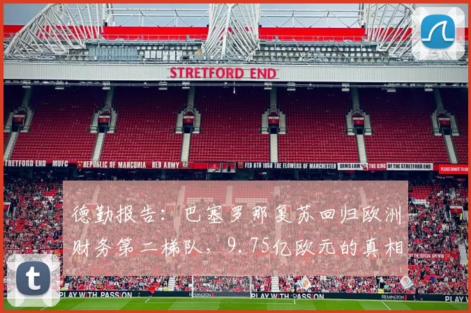 德勤报告：巴塞罗那复苏回归欧洲财务第二梯队，9.75亿欧元的真相与隐忧