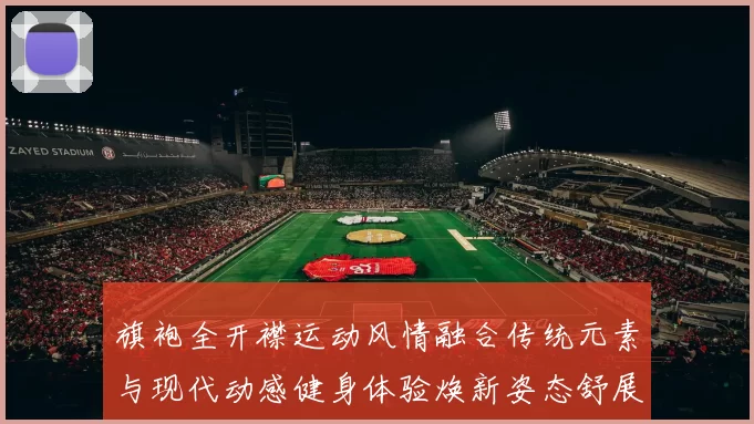 旗袍全开襟运动风情融合传统元素与现代动感健身体验焕新姿态舒展轻盈