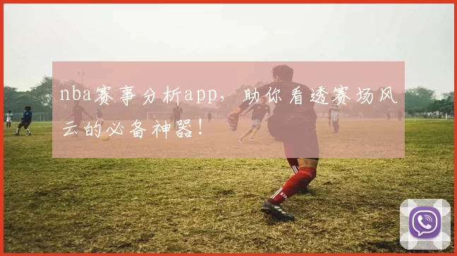 nba赛事分析app，助你看透赛场风云的必备神器！