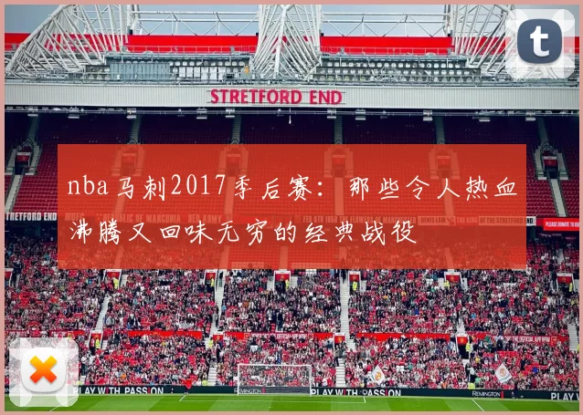 nba马刺2017季后赛：那些令人热血沸腾又回味无穷的经典战役