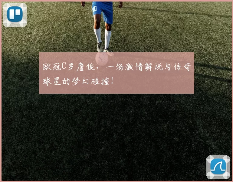 欧冠C罗詹俊，一场激情解说与传奇球星的梦幻碰撞！
