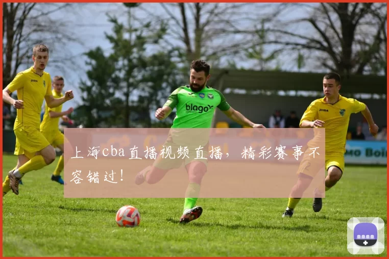 上海cba直播视频直播，精彩赛事不容错过！