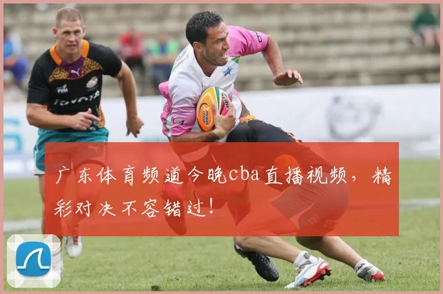 广东体育频道今晚cba直播视频，精彩对决不容错过！