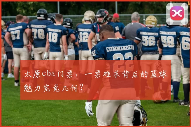 太原cba门票，一票难求背后的篮球魅力究竟几何？