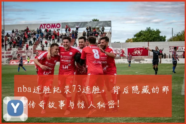 nba连胜纪录73连胜，背后隐藏的那些传奇故事与惊人秘密！