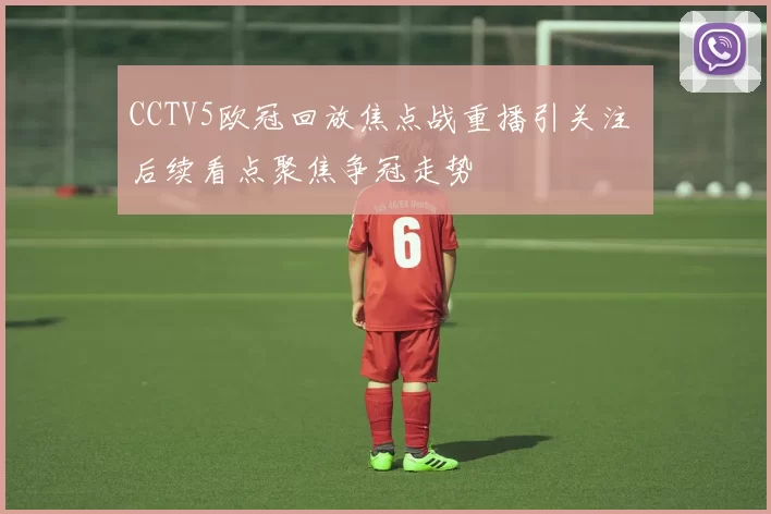 CCTV5欧冠回放焦点战重播引关注 后续看点聚焦争冠走势