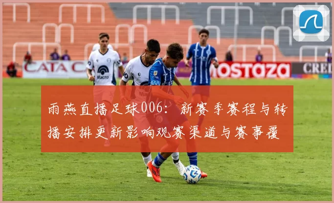 雨燕直播足球006：新赛季赛程与转播安排更新影响观赛渠道与赛事覆盖范围