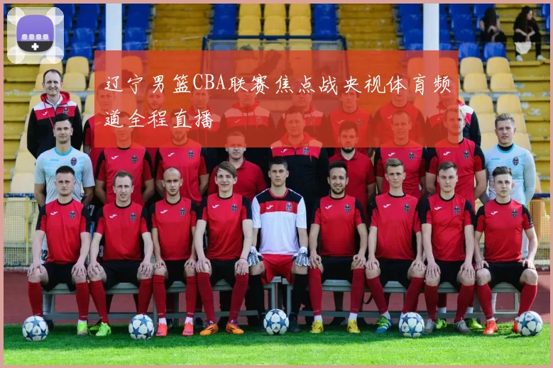 辽宁男篮CBA联赛焦点战央视体育频道全程直播