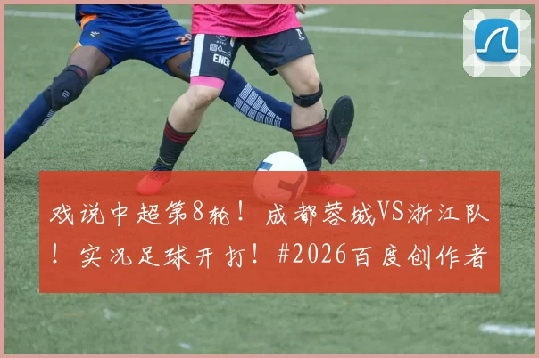 戏说中超第8轮！成都蓉城VS浙江队！实况足球开打！#2026百度创作者大赛#