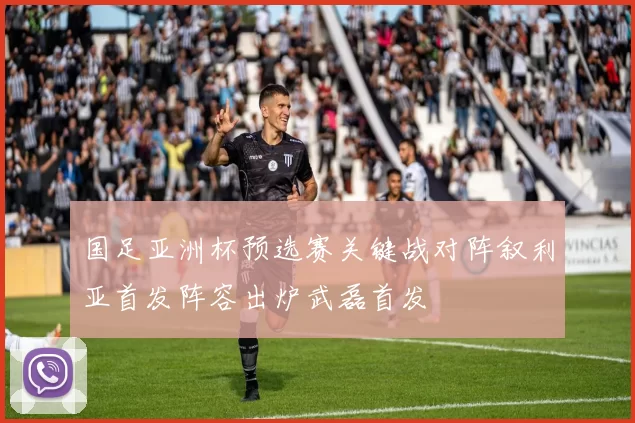 国足亚洲杯预选赛关键战对阵叙利亚首发阵容出炉武磊首发