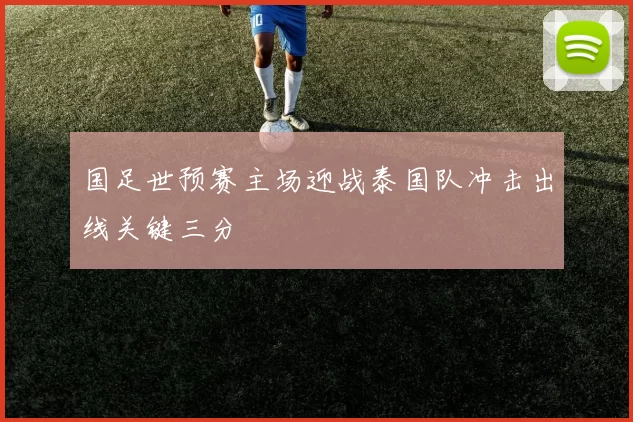 国足世预赛主场迎战泰国队冲击出线关键三分