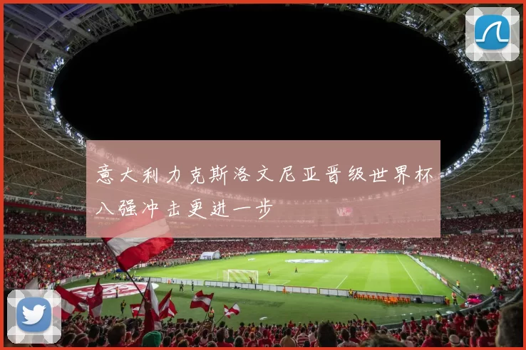 意大利力克斯洛文尼亚晋级世界杯八强冲击更进一步