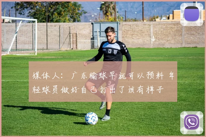 媒体人:广东输球早就可以预料 年轻球员做好自己打出了该有样子